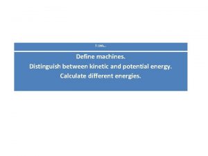 I can Define machines Distinguish between kinetic and