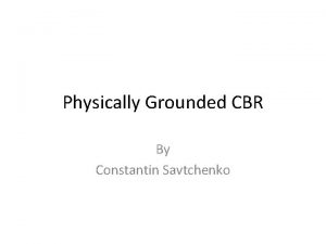 Physically Grounded CBR By Constantin Savtchenko CBR As