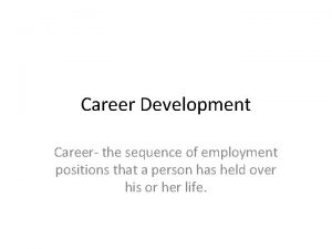 Career Development Career the sequence of employment positions