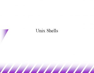 Unix Shells Unix Shells u Command Line Interpreter