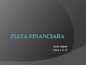 PIATA FINANCIARA Iacob Gabriel Clasa a 12 E