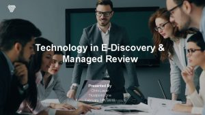 Technology in EDiscovery Managed Review Presented By Chris