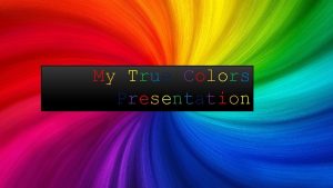 My True Colors Presentation My true Colors are