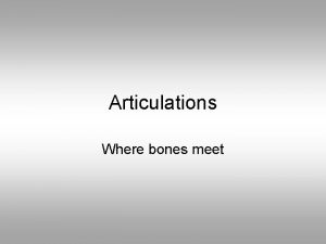 Articulations Where bones meet Bone articulations joints A