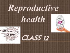 Reproductive health CLASS 12 WHAT IS REPRODUCTIVE HEALTH