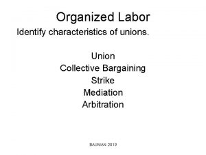 Organized Labor Identify characteristics of unions Union Collective