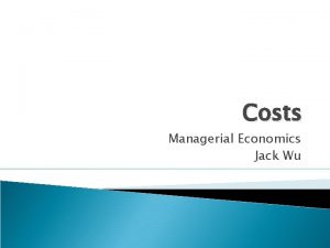 Costs Managerial Economics Jack Wu Introduction Cost and