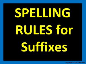 SPELLING RULES for Suffixes Copyright 2012 Kelly Mott