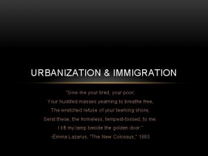URBANIZATION IMMIGRATION Give me your tired your poor