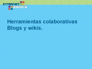 Herramientas colaborativas Blogs y wikis Qu son las