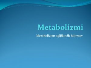 Metabolizmi Metabolizem ogljikovih hidratov Glavne metaboline poti glukoze