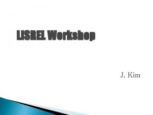 LISREL Workshop J Kim LISREL 1 LISREL Data