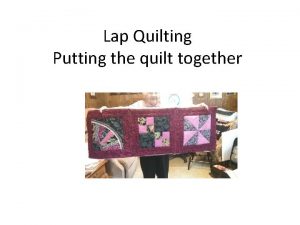 Lap Quilting Putting the quilt together After you