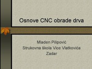 Osnove CNC obrade drva Mladen Pilipovi Strukovna kola