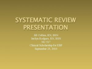 SYSTEMATIC REVIEW PRESENTATION Jill Collins RN BSN Jerilyn