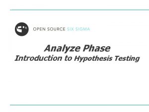 Analyze Phase Introduction to Hypothesis Testing Hypothesis Testing