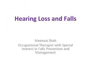 Hearing Loss and Falls Meenaxi Shah Occupational Therapist