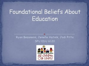 Foundational Beliefs About Education Ryan Bezanson Jenelle Hutnik