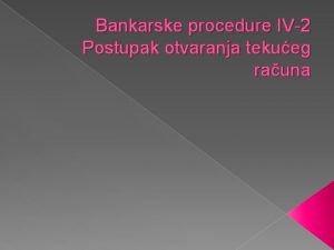 Bankarske procedure IV2 Postupak otvaranja tekueg rauna Tekui