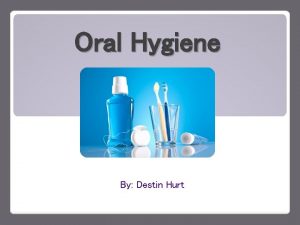 Oral Hygiene By Destin Hurt Why is Oral