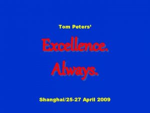Tom Peters Excellence Always Shanghai25 27 April 2009