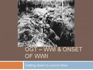 OGT WWI ONSET OF WWII Getting down to