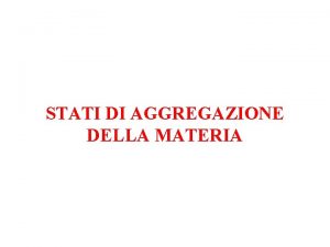 STATI DI AGGREGAZIONE DELLA MATERIA La materia esiste