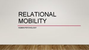 RELATIONAL MOBILITY HUMAN PSYCHOLOGY RELATIONAL MOBILITY Relational mobility