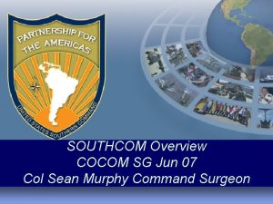 SOUTHCOM Overview COCOM SG Jun 07 Col Sean