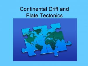 Continental Drift and Plate Tectonics Continental Drift Theory