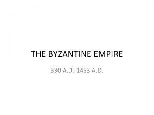 THE BYZANTINE EMPIRE 330 A D 1453 A