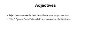 Adjectives Adjectives are words that describe nouns or