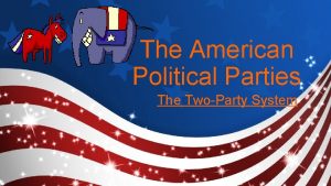 The American Political Parties The TwoParty System Standards