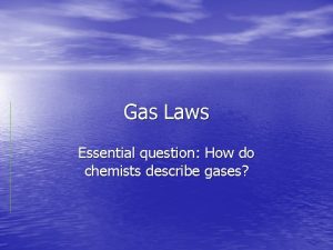 Gas Laws Essential question How do chemists describe