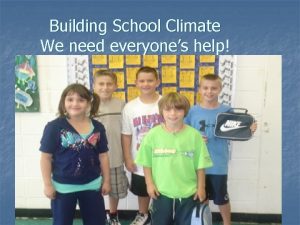 Building School Climate We need everyones help Schoolwide