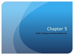 Chapter 5 Earths Energy and Mineral Resources Section