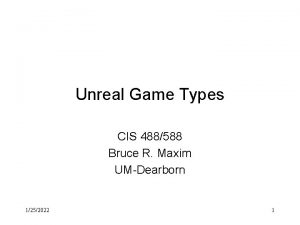 Unreal Game Types CIS 488588 Bruce R Maxim
