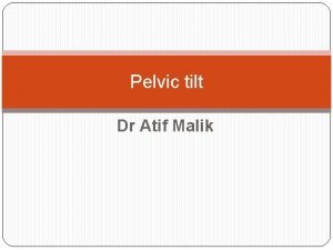 Pelvic tilt Dr Atif Malik objectives What is