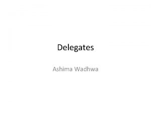 Delegates Ashima Wadhwa Delegate C delegates are similar