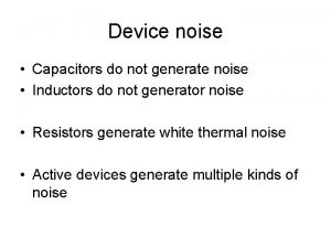 Device noise Capacitors do not generate noise Inductors