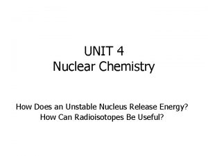 UNIT 4 Nuclear Chemistry How Does an Unstable