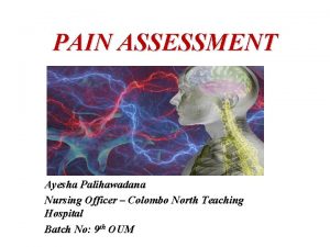 PAIN ASSESSMENT Ayesha Palihawadana Nursing Officer Colombo North