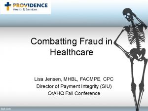 Combatting Fraud in Healthcare Lisa Jensen MHBL FACMPE