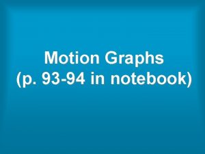 Motion Graphs p 93 94 in notebook Interpret