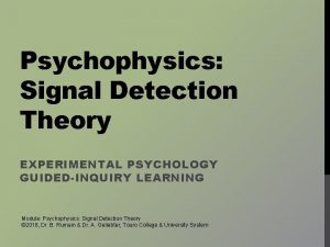 Psychophysics Signal Detection Theory EXPERIMENTAL PSYCHOLOGY GUIDEDINQUIRY LEARNING