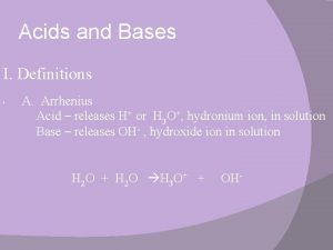 Acids and Bases I Definitions A Arrhenius Acid
