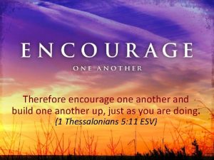 Therefore encourage one another and build one another