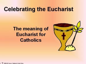 Celebrating the Eucharist The meaning of Eucharist for