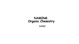 NAMING Organic Chemistry IUPAC L O recognize the