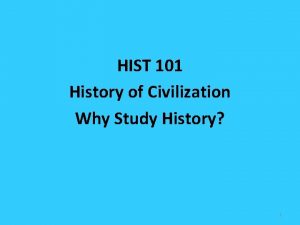 HIST 101 History of Civilization Why Study History